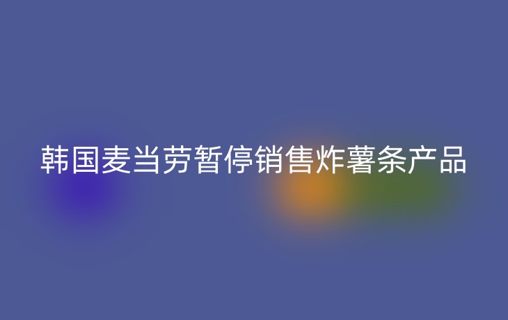 韩国麦当劳暂停销售炸薯条产品