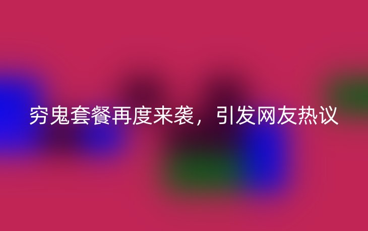 穷鬼套餐再度来袭，引发网友热议