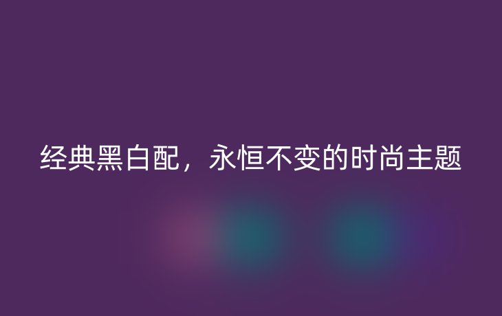经典黑白配,永恒不变的时尚主题