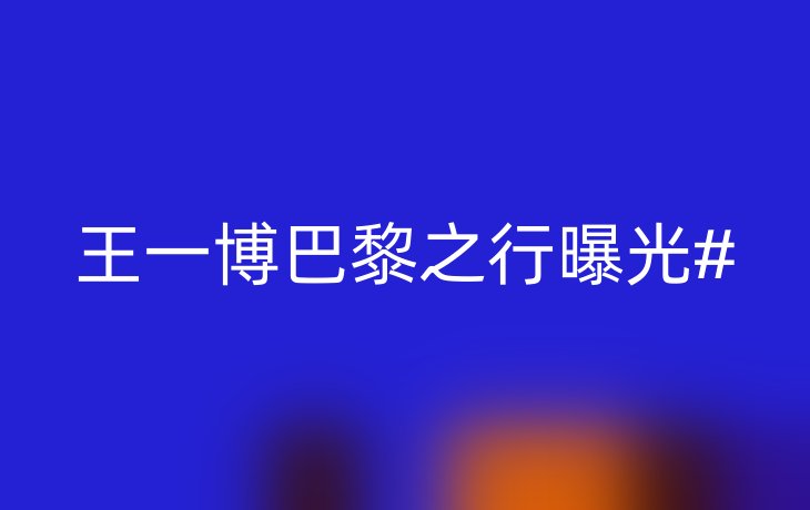 王一博巴黎之行曝光#