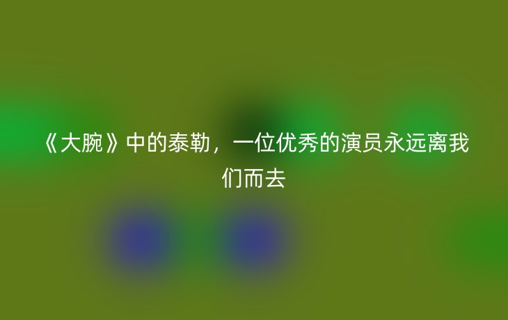 《大腕》中的泰勒,一位优秀的演员永远离我们而去