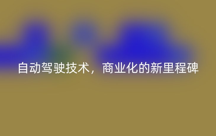 自动驾驶技术，商业化的新里程碑