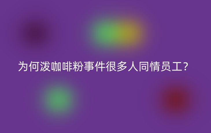 为何泼咖啡粉事件很多人同情员工?