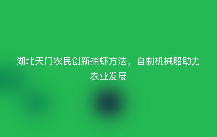 湖北天门农民创新捕虾方法，自制机械船助力农业发展