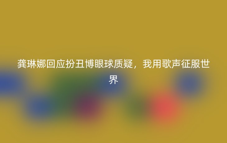 龚琳娜回应扮丑博眼球质疑,我用歌声征服世界
