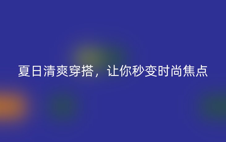 夏日清爽穿搭,让你秒变时尚焦点