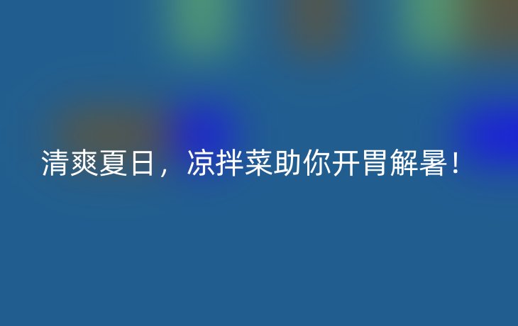 清爽夏日，凉拌菜助你开胃解暑！