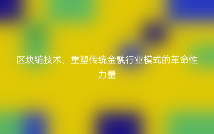 区块链技术，重塑传统金融行业模式的革命性力量