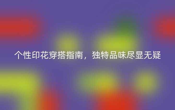 个性印花穿搭指南,独特品味尽显无疑