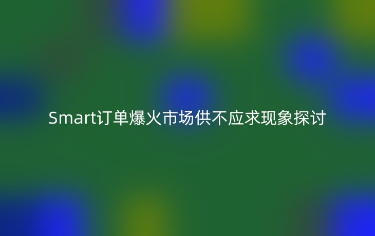 Smart订单爆火市场供不应求现象探讨