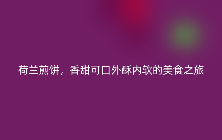 荷兰煎饼，香甜可口外酥内软的美食之旅