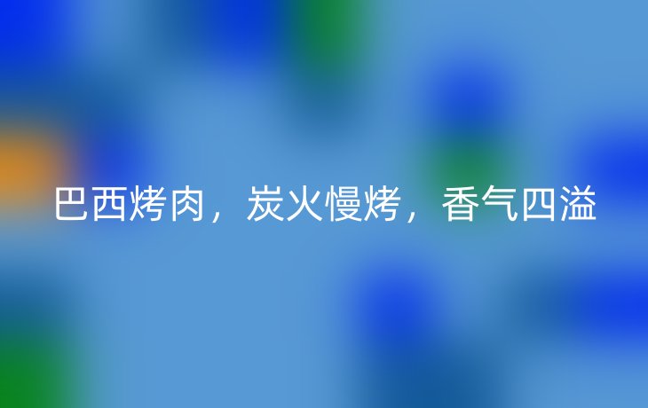 巴西烤肉，炭火慢烤，香气四溢