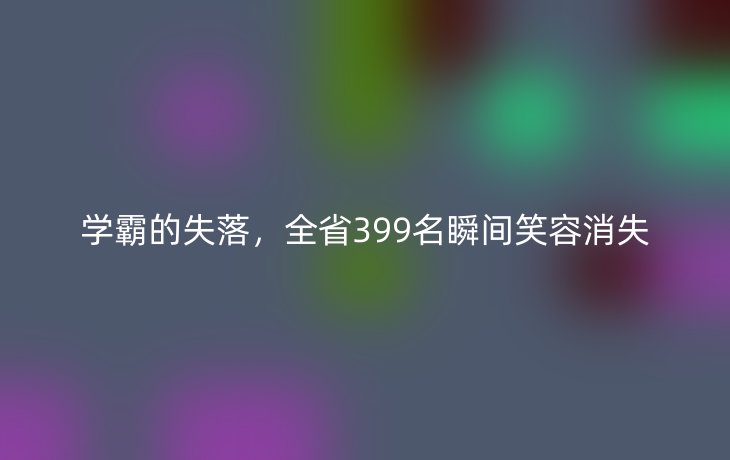 学霸的失落,全省399名瞬间笑容消失