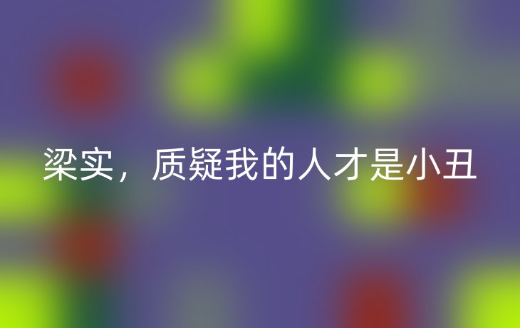 梁实,质疑我的人才是小丑