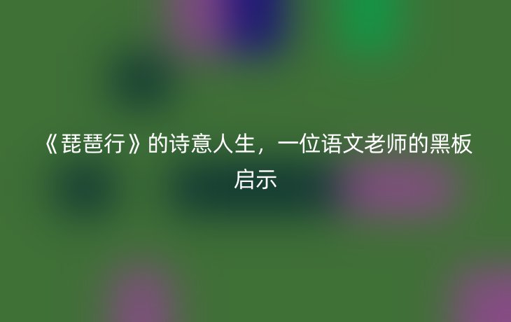 《琵琶行》的诗意人生,一位语文老师的黑板启示