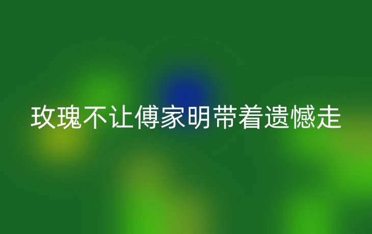 玫瑰不让傅家明带着遗憾走