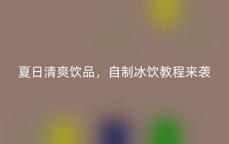 夏日清爽饮品，自制冰饮教程来袭