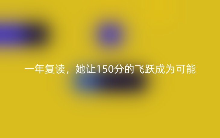 一年复读,她让150分的飞跃成为可能
