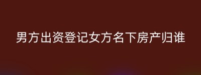 男方出资登记女方名下房产归谁