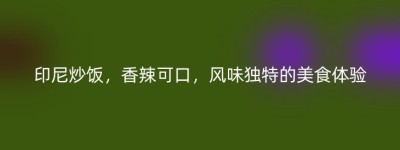 印尼炒饭，香辣可口，风味独特的美食体验